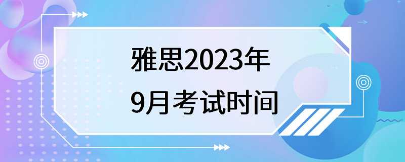 雅思2023年9月考试时间