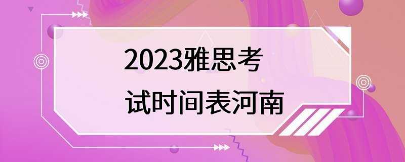 2023雅思考试时间表河南