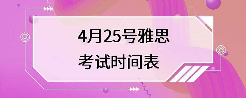 4月25号雅思考试时间表