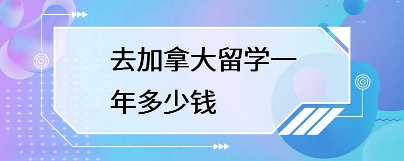 去加拿大留学一年多少钱