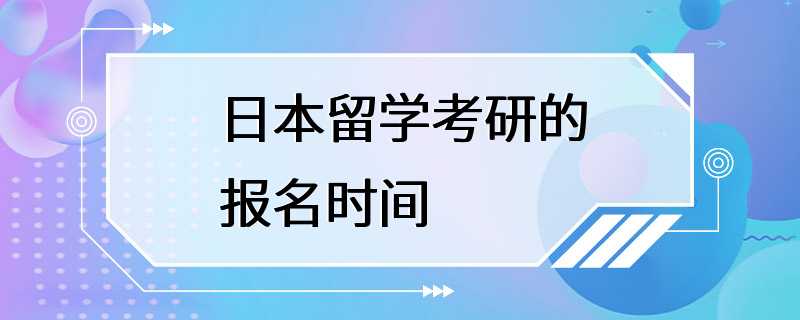 日本留学考研的报名时间