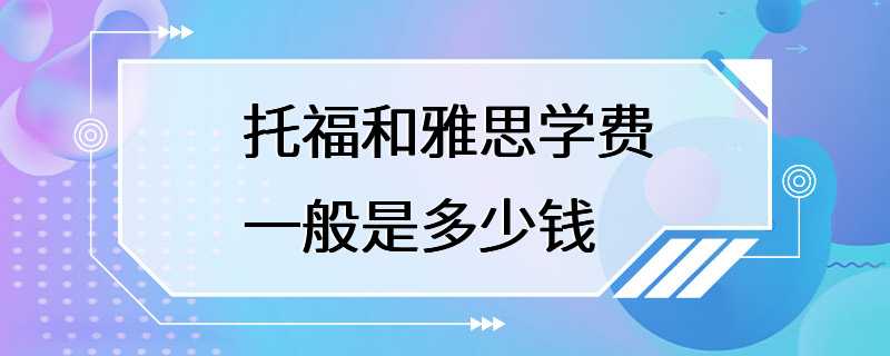 托福和雅思学费一般是多少钱