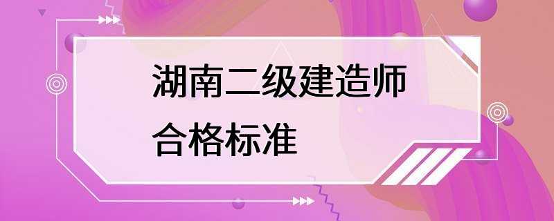 湖南二级建造师合格标准