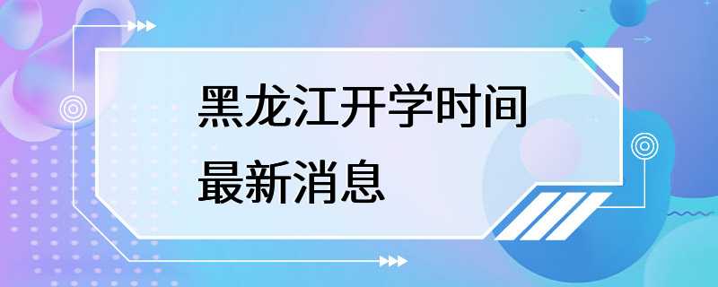 黑龙江开学时间最新消息