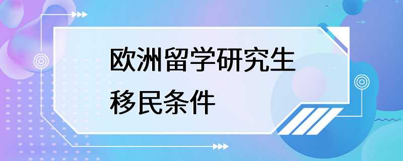 欧洲留学研究生移民条件