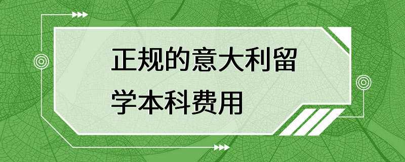 正规的意大利留学本科费用