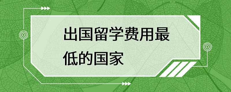 出国留学费用最低的国家