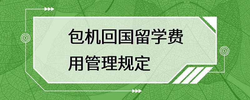 包机回国留学费用管理规定