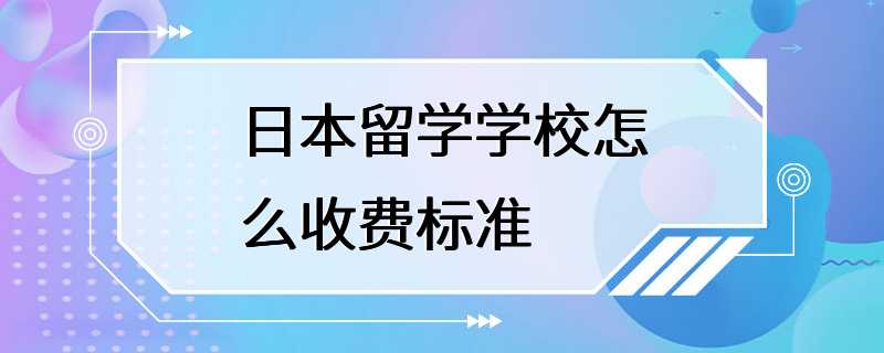 日本留学学校怎么收费标准