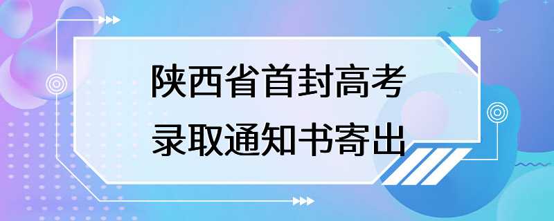 陕西省首封高考录取通知书寄出