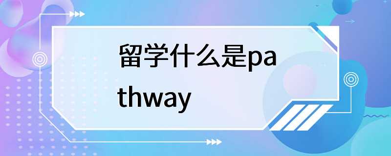 留学什么是pathway