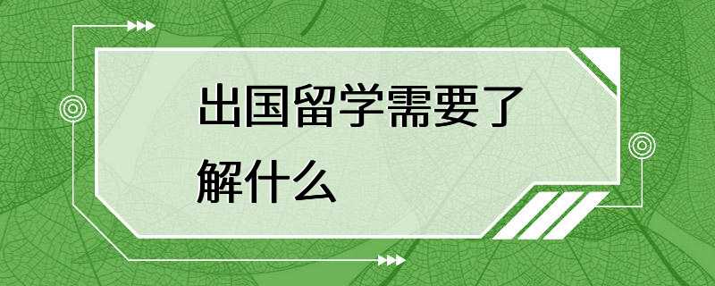 出国留学需要了解什么