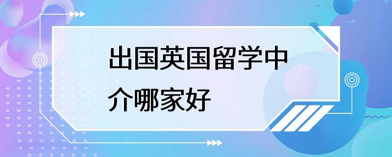 出国英国留学中介哪家好