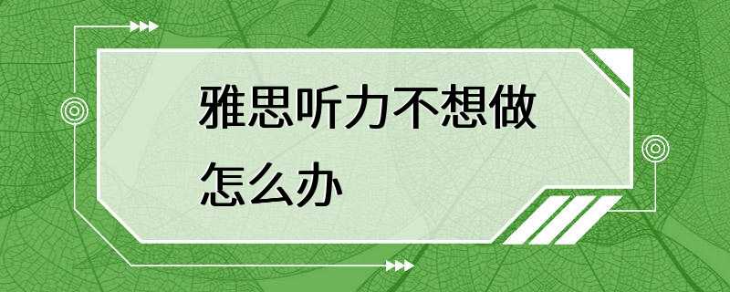 雅思听力不想做怎么办