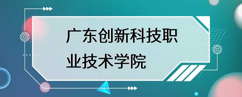 广东创新科技职业技术学院