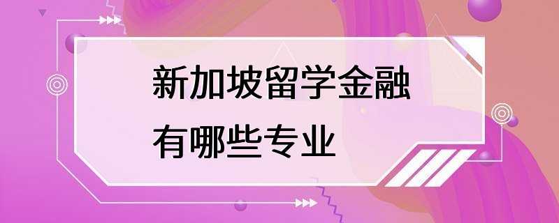 新加坡留学金融有哪些专业