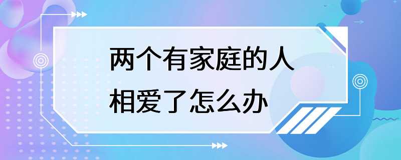 两个有家庭的人相爱了怎么办