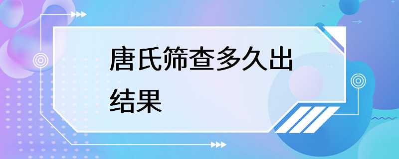 唐氏筛查多久出结果