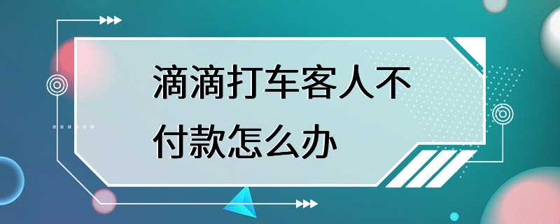 滴滴打车客人不付款怎么办