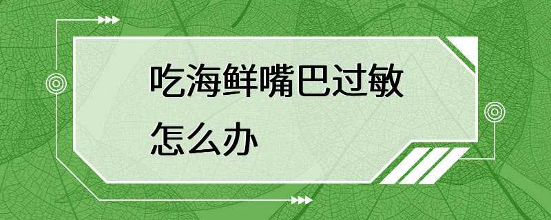 吃海鲜嘴巴过敏怎么办