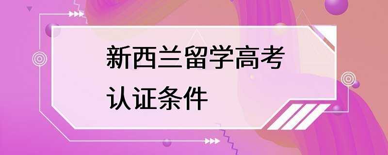 新西兰留学高考认证条件