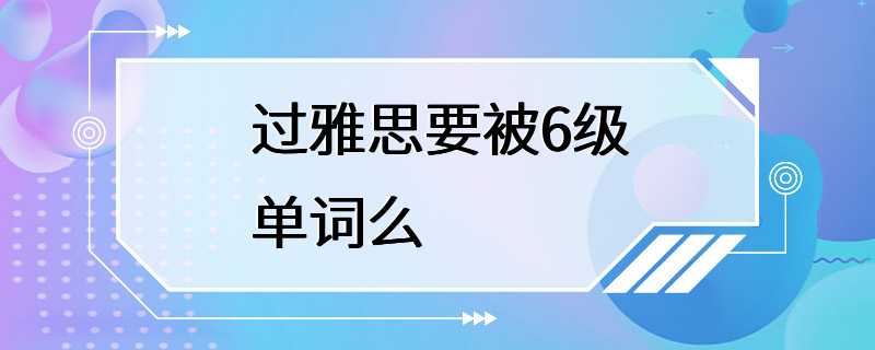 过雅思要被6级单词么