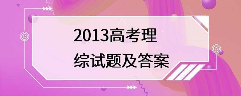 2013高考理综试题及答案