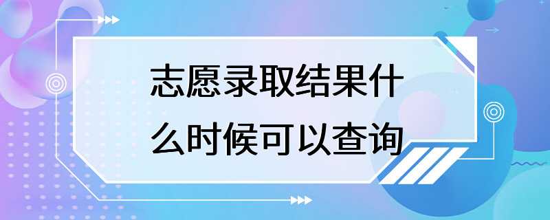 志愿录取结果什么时候可以查询