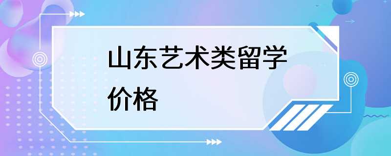 山东艺术类留学价格