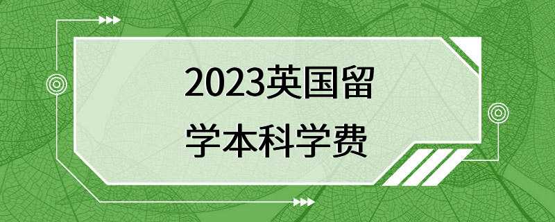 2023英国留学本科学费