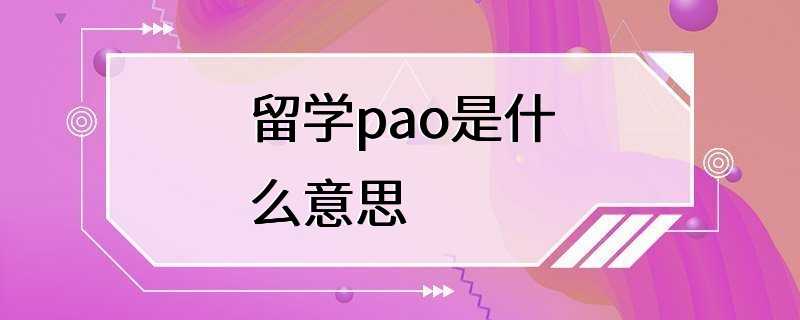 留学pao是什么意思