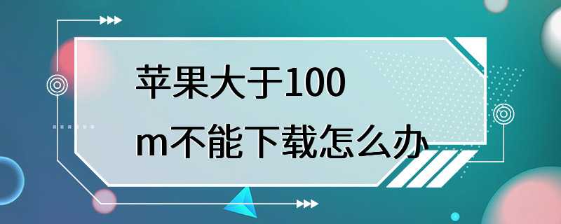 苹果大于100m不能下载怎么办