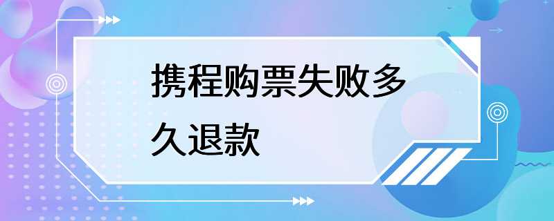 携程购票失败多久退款