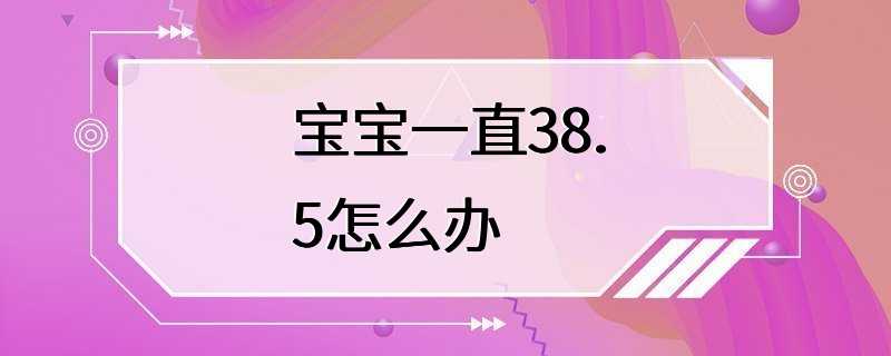 宝宝一直38.5怎么办