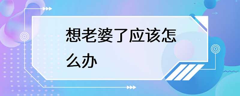 想老婆了应该怎么办