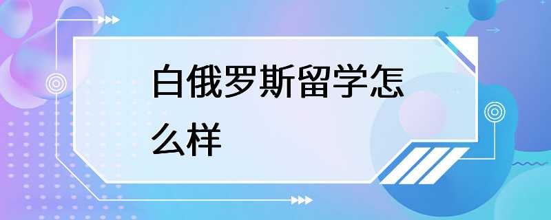 白俄罗斯留学怎么样