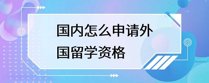 国内怎么申请外国留学资格