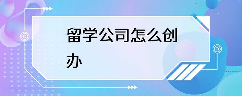 留学公司怎么创办