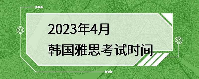 2023年4月韩国雅思考试时间