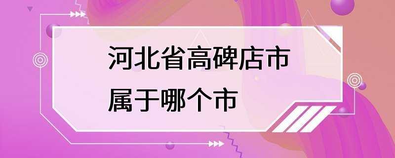 河北省高碑店市属于哪个市