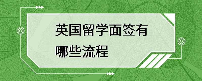 英国留学面签有哪些流程