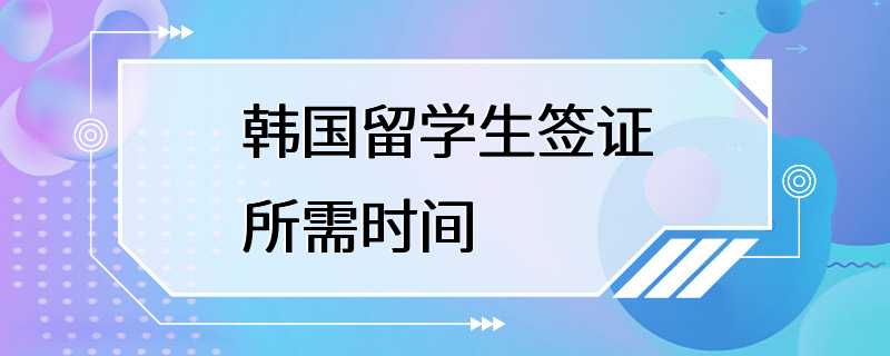 韩国留学生签证所需时间