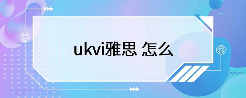 ukvi雅思 怎么