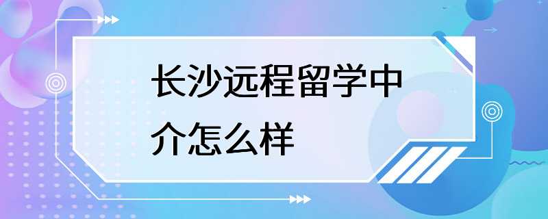 长沙远程留学中介怎么样