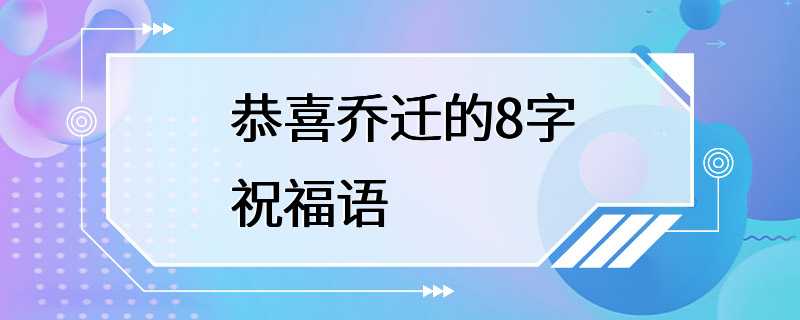 恭喜乔迁的8字祝福语