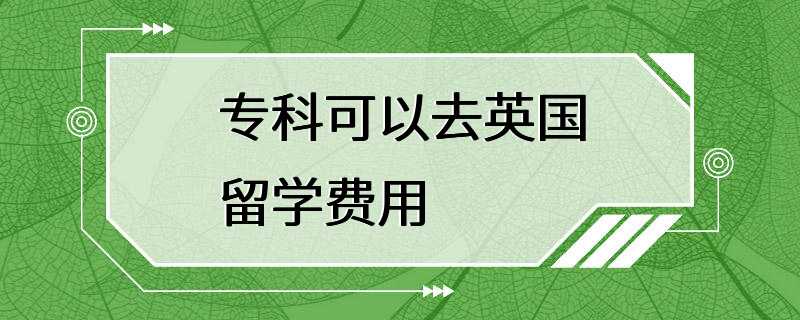 专科可以去英国留学费用