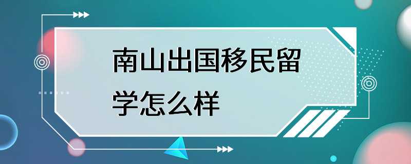 南山出国移民留学怎么样