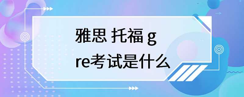 雅思 托福 gre考试是什么