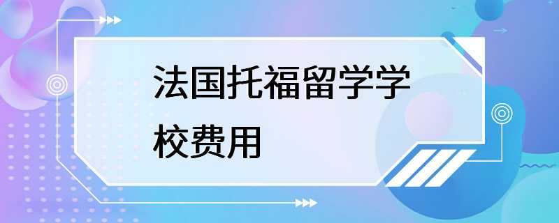 法国托福留学学校费用