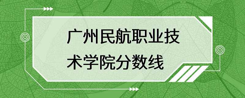 广州民航职业技术学院分数线